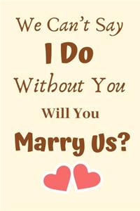 We Can't Say I Do Without You Will You Marry Us