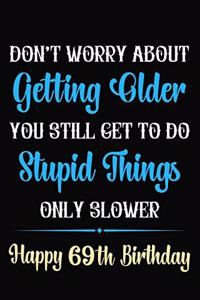 Don't Worry About Getting Older You Still Get To Do Stupid Things Only Slower Happy 69th Birthday