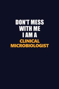 Don't Mess With Me I Am A Clinical microbiologist