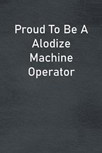 Proud To Be A Alodize Machine Operator