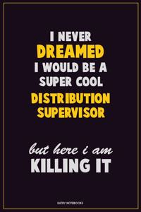 I Never Dreamed I would Be A Super Cool Distribution Supervisor But Here I Am Killing It