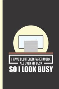 I Have Cluttered Paper Work All Over My Desk So I Look Busy: Notebook & Journal or Diary for Messy Desk Office Workers - Take Your Notes or Gift It, Graph Paper (120 Pages, 6x9)