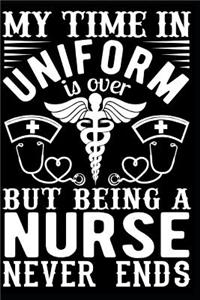 My Time in Uniform Is Over But Being a Nurse Never Ends Notebook
