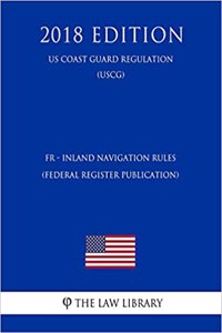 Fr - Inland Navigation Rules (Federal Register Publication) (Us Coast Guard Regulation) (Uscg) (2018 Edition)