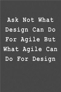 Ask Not What Design Can Do for Agile But What Agile Can Do for Design