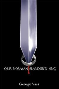 Our Norman Slander'd King