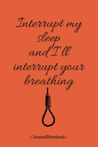 Interrupt my sleep and I'll interrupt your breathing