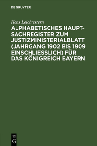 Alphabetisches Haupt-Sachregister Zum Justizministerialblatt (Jahrgang 1902 Bis 1909 Einschließlich) Für Das Königreich Bayern