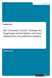 "Clementia Caesaris" (Strategie der Vergebung) und ihr Einfluss auf Cäsars militärischen und politischen Aufstieg