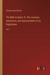 Bible In Spain, Or, The Journeys, Adventures, and Imprisonments of an Englishman