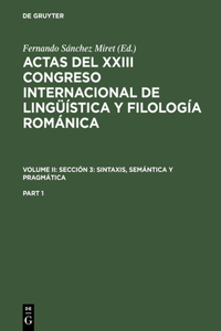 Actas del XXIII Congreso Internacional de Lingüística Y Filología Románica. Volume II: Sección 3: Sintaxis, Semántica Y Pragmática. Part 1