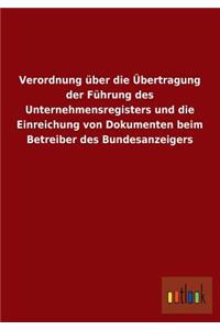 Verordnung Uber Die Ubertragung Der Fuhrung Des Unternehmensregisters Und Die Einreichung Von Dokumenten Beim Betreiber Des Bundesanzeigers