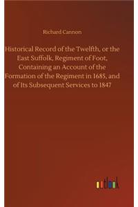 Historical Record of the Twelfth, or the East Suffolk, Regiment of Foot, Containing an Account of the Formation of the Regiment in 1685, and of Its Subsequent Services to 1847