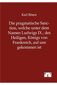 Die pragmatische Sanction, welche unter dem Namen Ludwigs IX., des Heiligen, Königs von Frankreich, auf uns gekommen ist