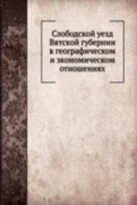 Slobodskoj uezd Vyatskoj gubernii v geograficheskom i ekonomicheskom otnosheniyah