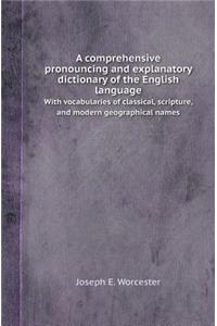 A Comprehensive Pronouncing and Explanatory Dictionary of the English Language with Vocabularies of Classical, Scripture, and Modern Geographical Na