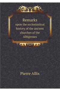 Remarks Upon the Ecclesiastical History of the Ancient Churches of the Albigenses