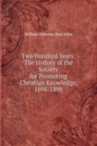 Two Hundred Years: The History of the Society for Promoting Christian Knowledge, 1698-1898