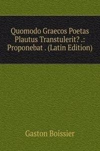 Quomodo Graecos Poetas Plautus Transtulerit? .: Proponebat . (Latin Edition)