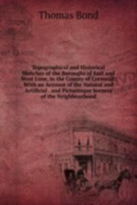 Topographical and Historical Sketches of the Boroughs of East and West Looe, in the County of Cornwall: With an Account of the Natural and Artificial . and Picturesque Scenery of the Neighbourhood