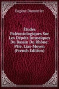 Etudes Paleontologiques Sur Les Depots Jurassiques Du Bassin Du Rhone: Ptie. Lias-Moyen (French Edition)