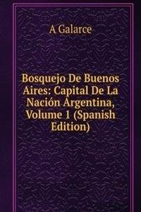Bosquejo De Buenos Aires: Capital De La Nacion Argentina, Volume 1 (Spanish Edition)