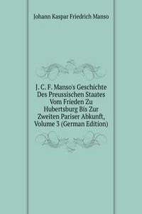 J. C. F. Manso's Geschichte Des Preussischen Staates Vom Frieden Zu Hubertsburg Bis Zur Zweiten Pariser Abkunft, Volume 3 (German Edition)