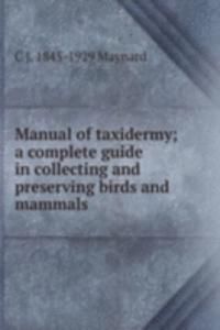 Manual of taxidermy; a complete guide in collecting and preserving birds and mammals