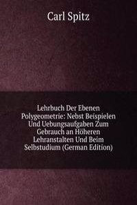 Lehrbuch Der Ebenen Polygeometrie: Nebst Beispielen Und Uebungsaufgaben Zum Gebrauch an Hoheren Lehranstalten Und Beim Selbstudium (German Edition)