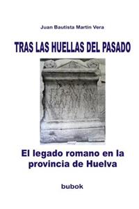 TRAS LAS HUELLAS DEL PASADO. El legado romano en la provincia de Huelva