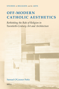 Off-Modern Catholic Aesthetics: Rethinking the Role of Religion in Twentieth-Century Art and Architecture