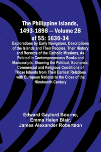 Philippine Islands, 1493-1898 - Volume 28 of 55 1630-34 Explorations by Early Navigators, Descriptions of the Islands and Their Peoples, Their History and Records of the Catholic Missions, As Related in Contemporaneous Books and Manuscripts, Showin