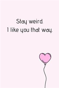 Stay Weird. I Like You That Way.