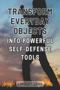 Transform Everyday Objects into Powerful Self-Defense Tools