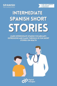 Intermediate Spanish Stories about Health: Learn Intermediate Spanish Vocabulary, Expressions and Slang through 20 Fun Stories on Health