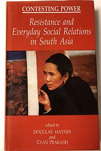Contesting Power: Resistance and Everyday Social Relations in South Asia