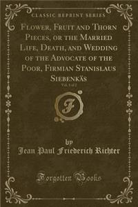 Flower, Fruit and Thorn Pieces, or the Married Life, Death, and Wedding of the Advocate of the Poor, Firmian Stanislaus SiebenkÃ¤s, Vol. 1 of 2 (Classic Reprint)