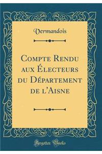 Compte Rendu Aux Ã?lecteurs Du DÃ©partement de l'Aisne (Classic Reprint)