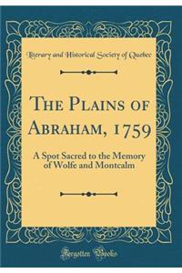 The Plains of Abraham, 1759: A Spot Sacred to the Memory of Wolfe and Montcalm (Classic Reprint)