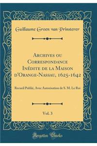 Archives Ou Correspondance InÃ©dite de la Maison d'Orange-Nassau, 1625-1642, Vol. 3: Recueil PubliÃ©, Avec Autorisation de S. M. Le Roi (Classic Reprint)