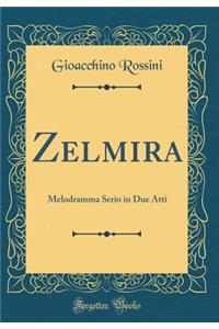 Zelmira: Melodramma Serio in Due Atti (Classic Reprint)