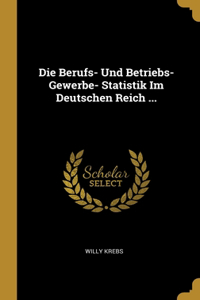 Die Berufs- Und Betriebs-Gewerbe- Statistik Im Deutschen Reich ...