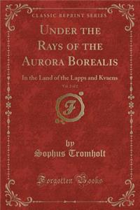 Under the Rays of the Aurora Borealis, Vol. 2 of 2: In the Land of the Lapps and Kvaens (Classic Reprint)