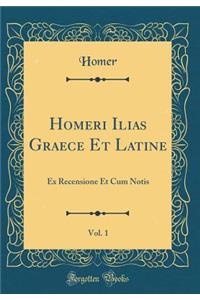 Homeri Ilias Graece Et Latine, Vol. 1: Ex Recensione Et Cum Notis (Classic Reprint)