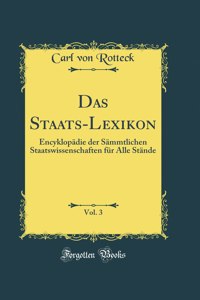Das Staats-Lexikon, Vol. 3: Encyklopädie der Sämmtlichen Staatswissenschaften für Alle Stände (Classic Reprint)