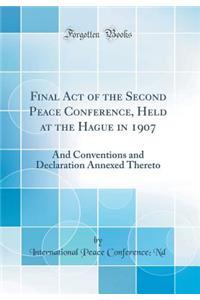 Final Act of the Second Peace Conference, Held at the Hague in 1907: And Conventions and Declaration Annexed Thereto (Classic Reprint)