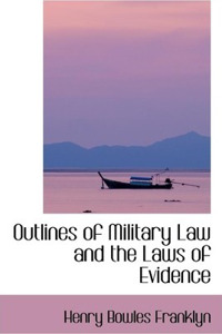Outlines of Military Law and the Laws of Evidence
