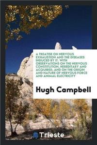 Treatise on Nervous Exhaustion and the Diseases Induced by It. with Observations on the Nervous Constitution, Hereditary and Acquired, and on the Origin and Nature of Nervous Force and Animal Electricity