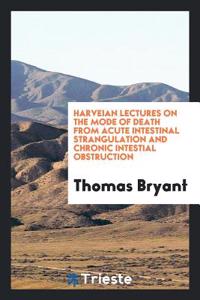 Harveian Lectures on the Mode of Death from Acute Intestinal Strangulation and Chronic Intestial Obstruction