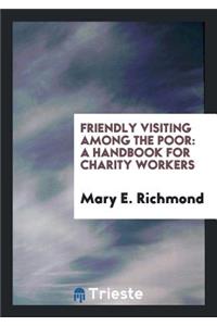 Friendly Visiting Among the Poor: A Handbook for Charity Workers